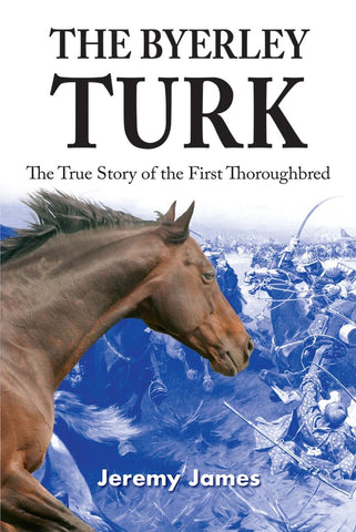 The Byerley Turk : The True Story of the First Thoroughbred (2nd Edition)