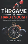 THE GAME IS HARD ENOUGH: a guide for performance sports parents